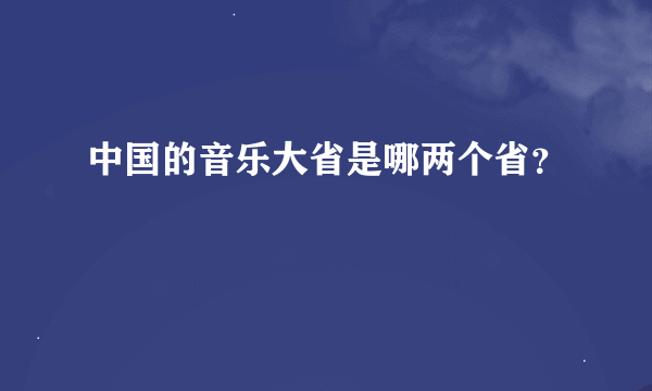 中国的音乐大省是哪两个省？