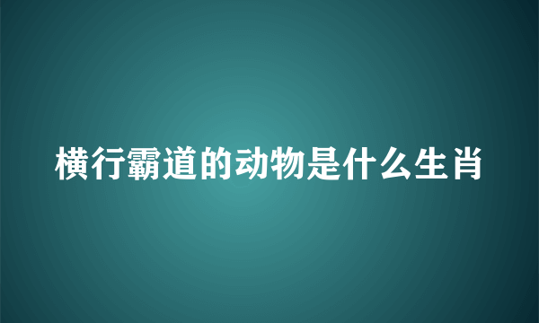 横行霸道的动物是什么生肖