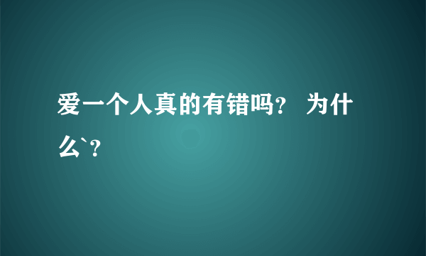 爱一个人真的有错吗？ 为什么`？