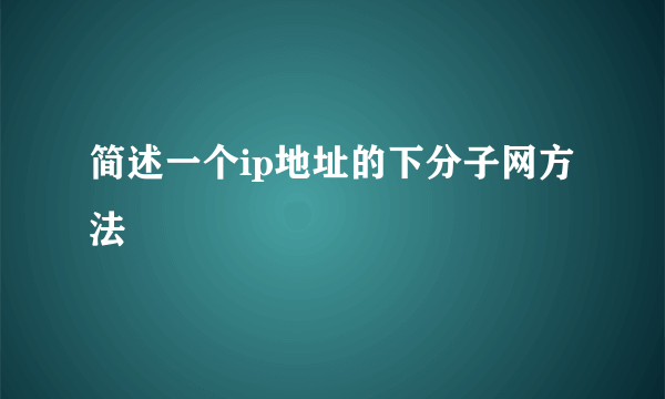 简述一个ip地址的下分子网方法