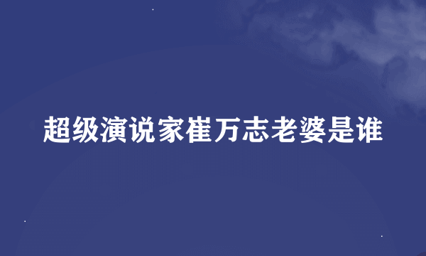 超级演说家崔万志老婆是谁