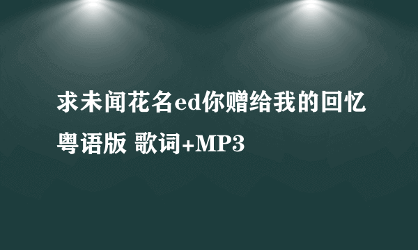 求未闻花名ed你赠给我的回忆粤语版 歌词+MP3