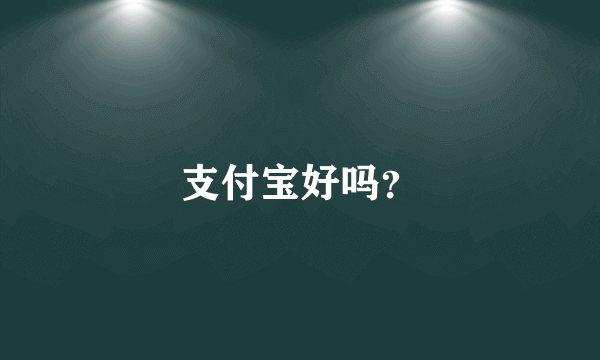 支付宝好吗？