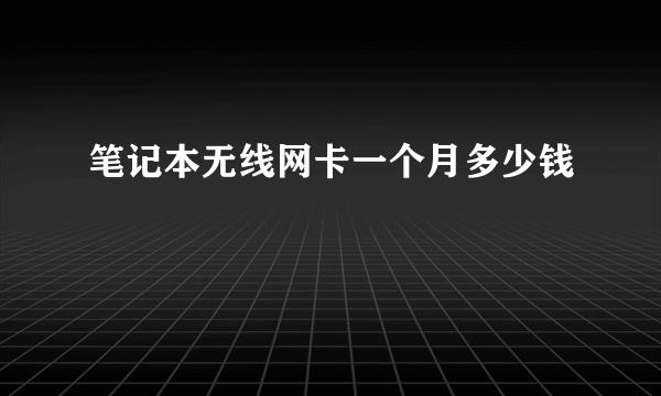 笔记本无线网卡一个月多少钱