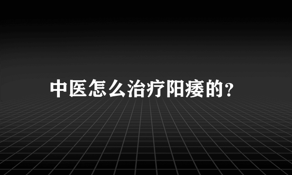 中医怎么治疗阳痿的？