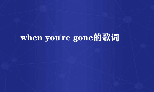 when you're gone的歌词