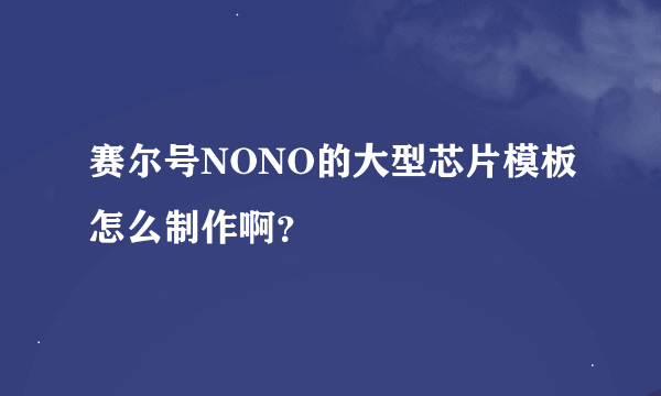 赛尔号NONO的大型芯片模板怎么制作啊？