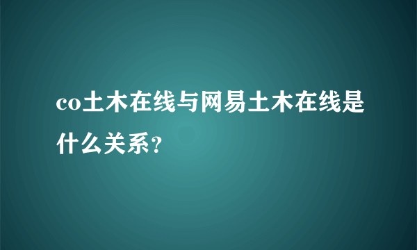 co土木在线与网易土木在线是什么关系？