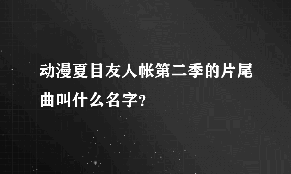 动漫夏目友人帐第二季的片尾曲叫什么名字？