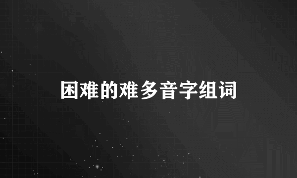 困难的难多音字组词