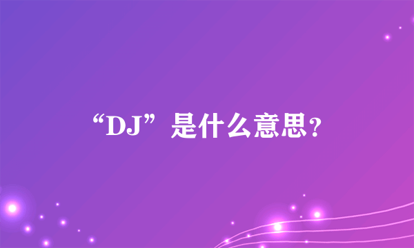 “DJ”是什么意思？