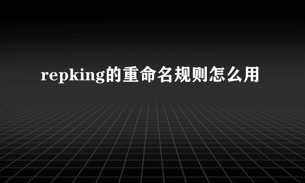 repking的重命名规则怎么用