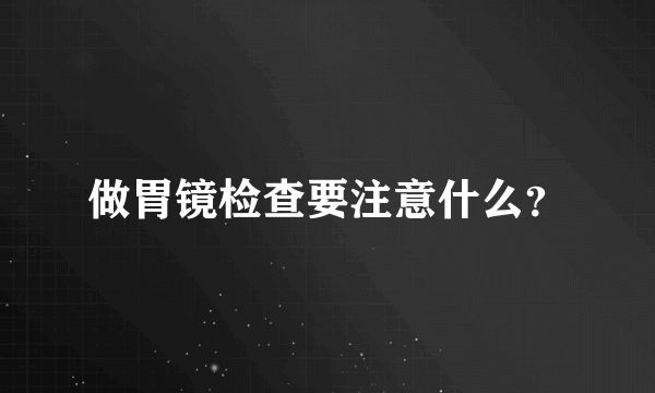 做胃镜检查要注意什么？