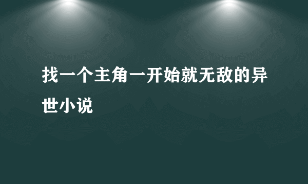 找一个主角一开始就无敌的异世小说