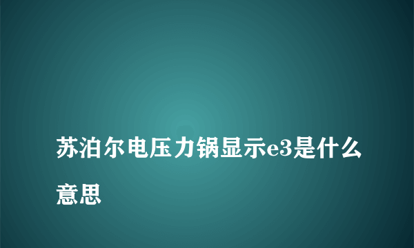 
苏泊尔电压力锅显示e3是什么意思

