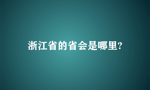 浙江省的省会是哪里?