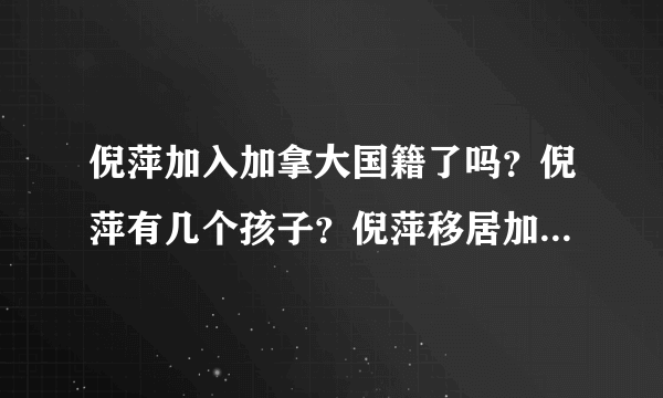 倪萍加入加拿大国籍了吗？倪萍有几个孩子？倪萍移居加拿大是真的吗