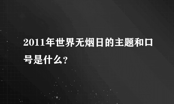 2011年世界无烟日的主题和口号是什么？