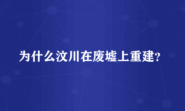 为什么汶川在废墟上重建？