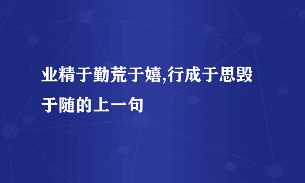 业精于勤荒于嬉,行成于思毁于随的上一句