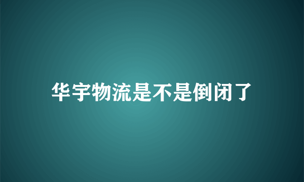 华宇物流是不是倒闭了