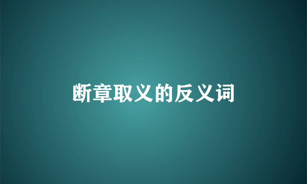 断章取义的反义词