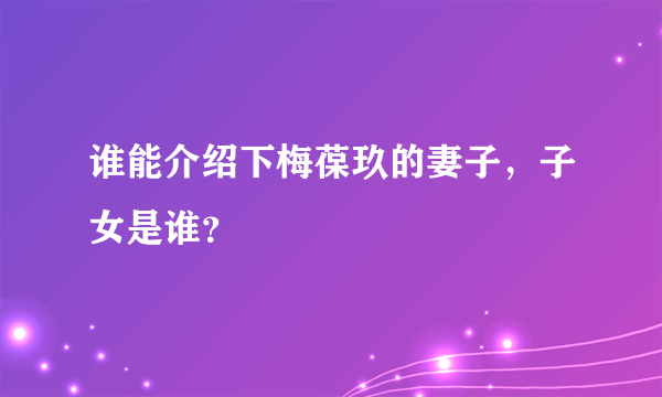 谁能介绍下梅葆玖的妻子，子女是谁？