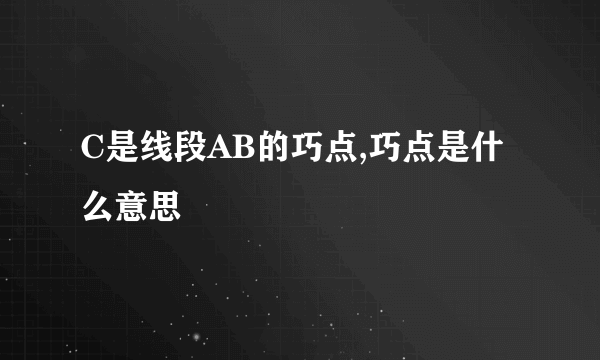 C是线段AB的巧点,巧点是什么意思