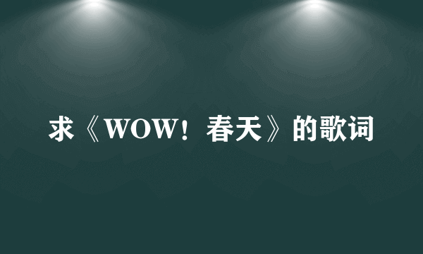 求《WOW！春天》的歌词