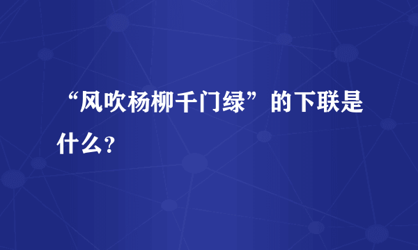 “风吹杨柳千门绿”的下联是什么？