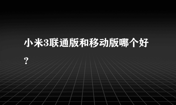 小米3联通版和移动版哪个好？