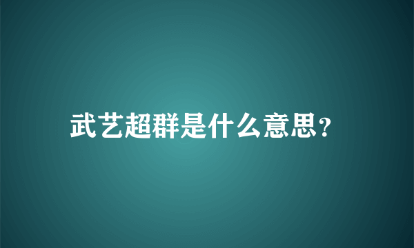 武艺超群是什么意思？