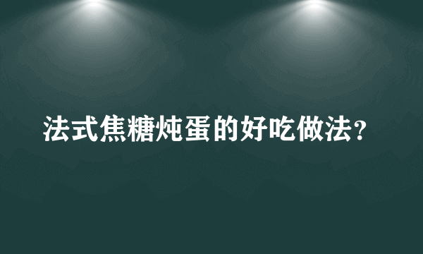 法式焦糖炖蛋的好吃做法？