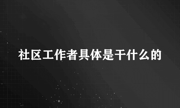 社区工作者具体是干什么的