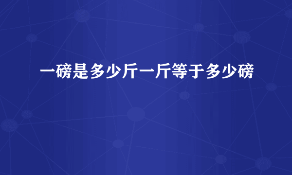 一磅是多少斤一斤等于多少磅