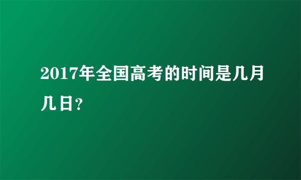 2017年全国高考的时间是几月几日？