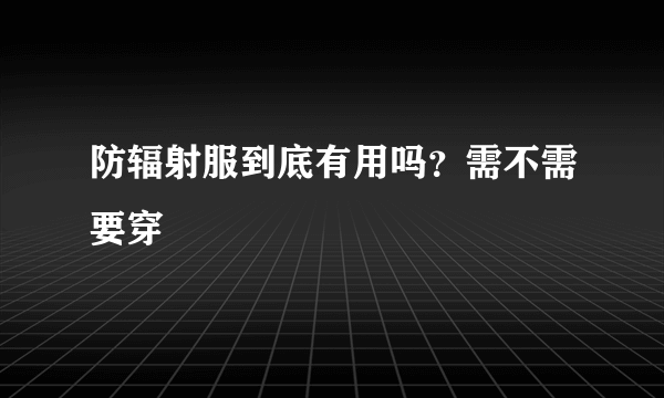 防辐射服到底有用吗？需不需要穿