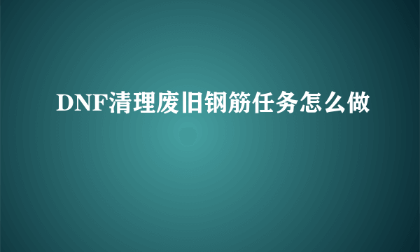 DNF清理废旧钢筋任务怎么做