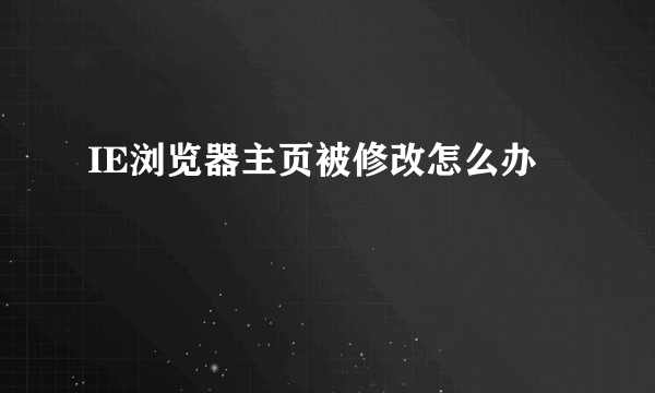 IE浏览器主页被修改怎么办