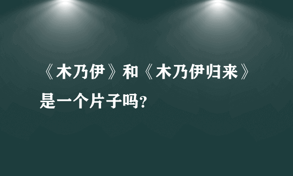 《木乃伊》和《木乃伊归来》是一个片子吗？