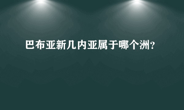 巴布亚新几内亚属于哪个洲？