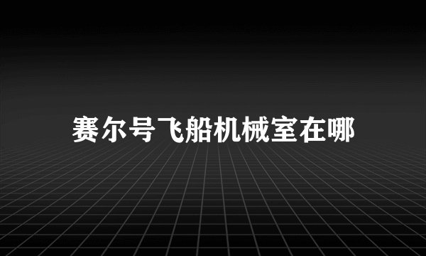 赛尔号飞船机械室在哪