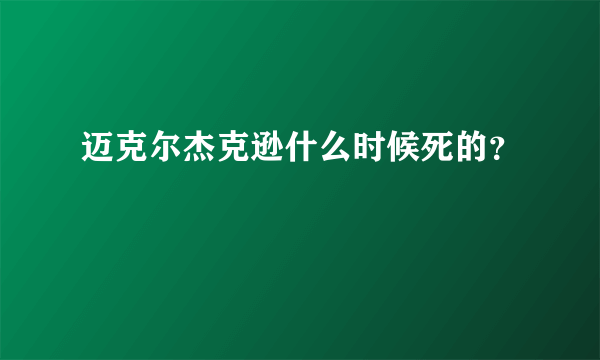 迈克尔杰克逊什么时候死的？