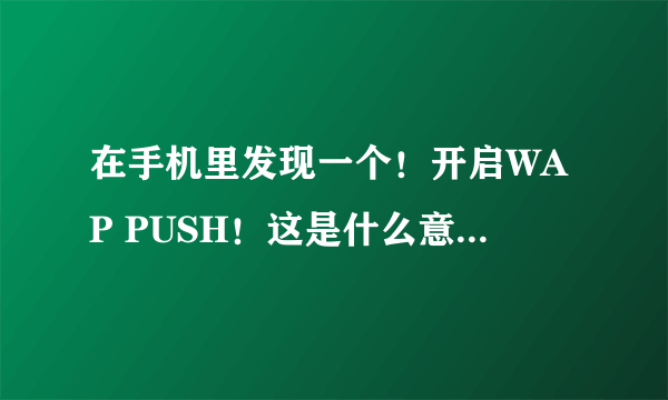 在手机里发现一个！开启WAP PUSH！这是什么意思？容许接收WAP PUSH消息是什么意思？怎