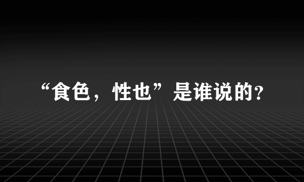 “食色，性也”是谁说的？