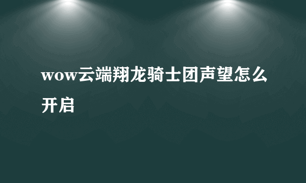 wow云端翔龙骑士团声望怎么开启