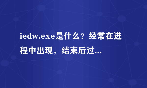 iedw.exe是什么？经常在进程中出现，结束后过段时间又出现，是否病毒？