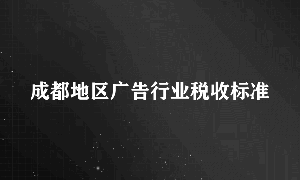 成都地区广告行业税收标准