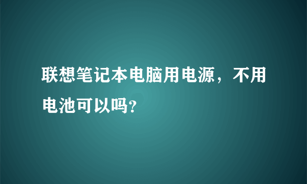 联想笔记本电脑用电源，不用电池可以吗？