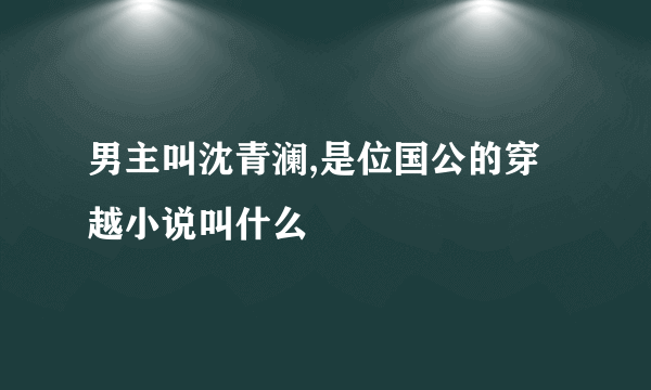 男主叫沈青澜,是位国公的穿越小说叫什么